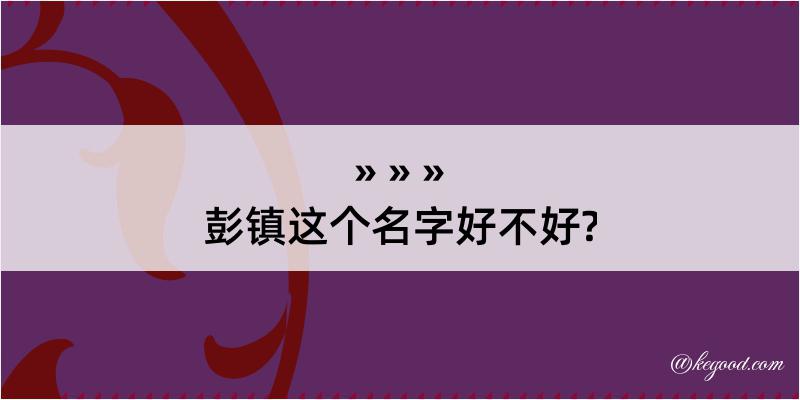 彭镇这个名字好不好?