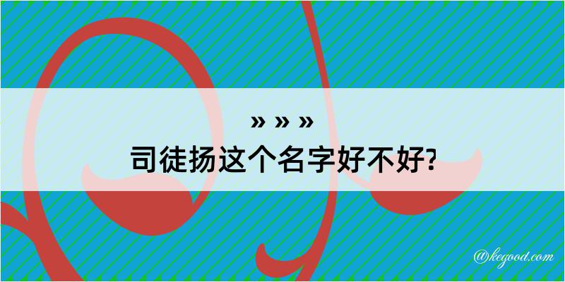 司徒扬这个名字好不好?