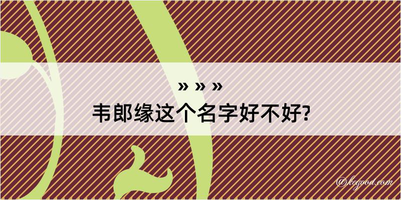 韦郎缘这个名字好不好?