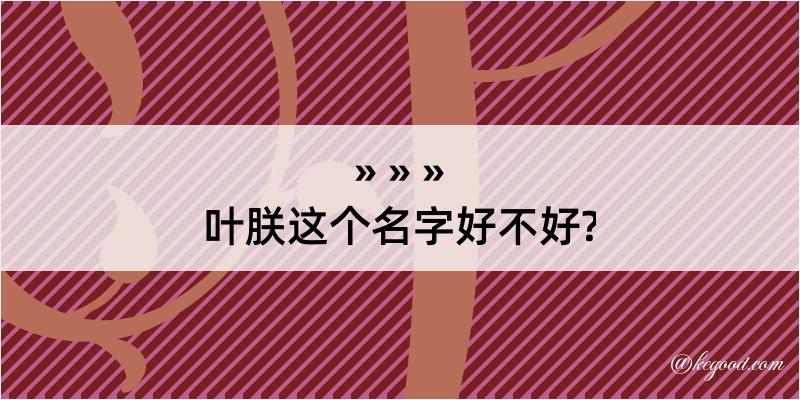 叶朕这个名字好不好?