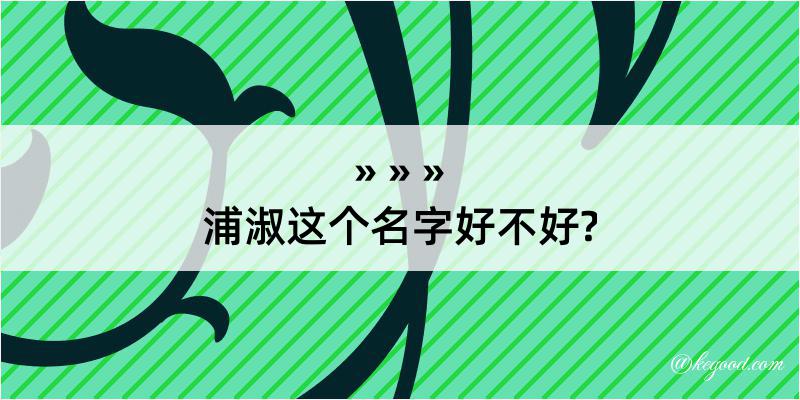 浦淑这个名字好不好?