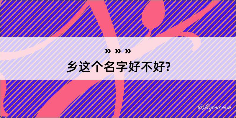 乡这个名字好不好?