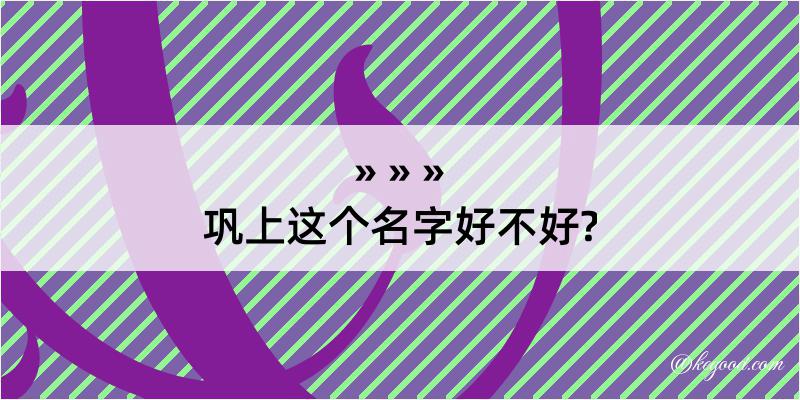 巩上这个名字好不好?