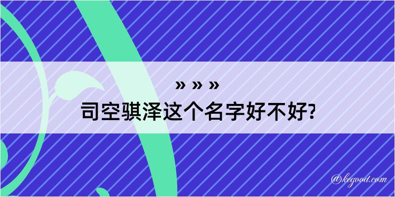 司空骐泽这个名字好不好?