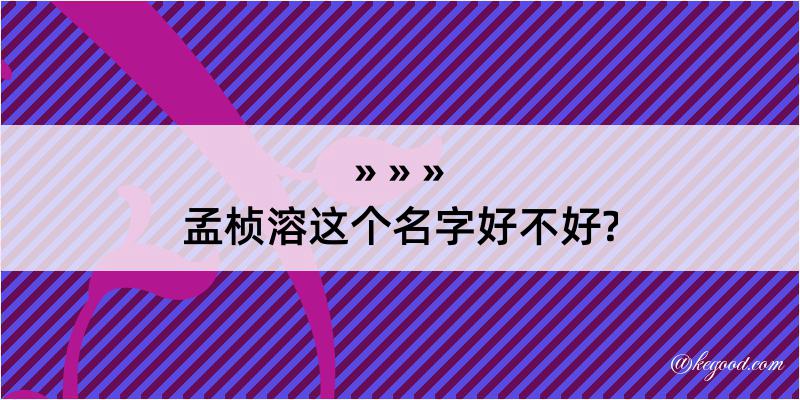 孟桢溶这个名字好不好?