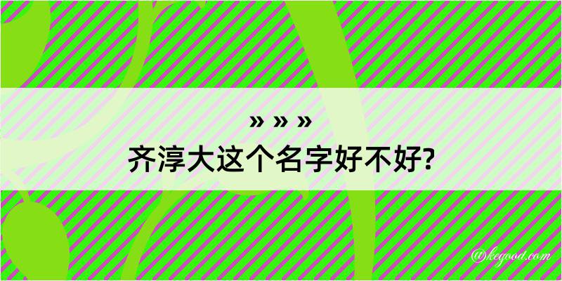 齐淳大这个名字好不好?