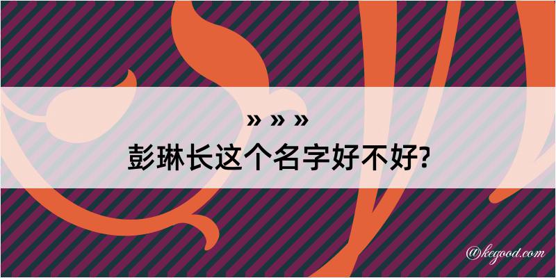 彭琳长这个名字好不好?