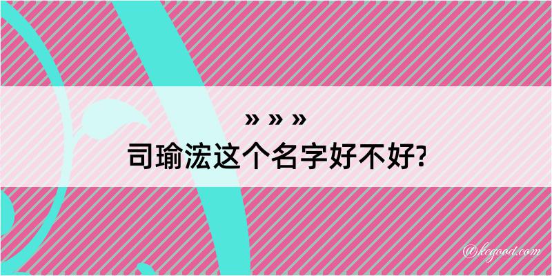 司瑜浤这个名字好不好?