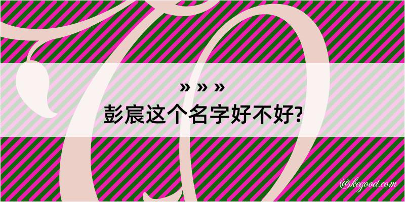 彭宸这个名字好不好?