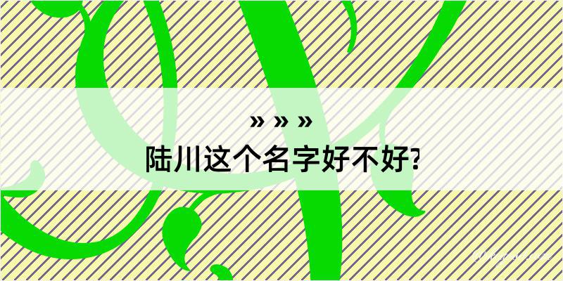 陆川这个名字好不好?