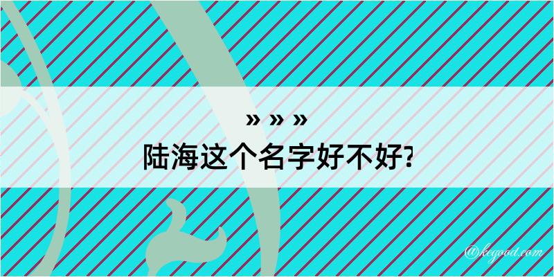 陆海这个名字好不好?