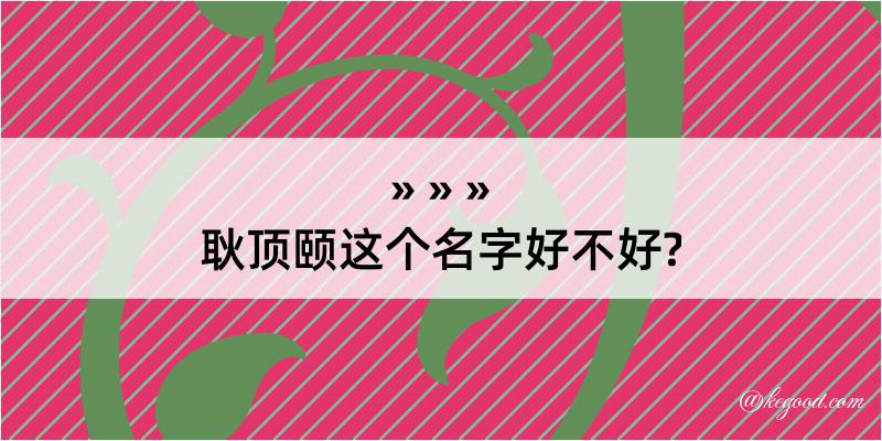 耿顶颐这个名字好不好?