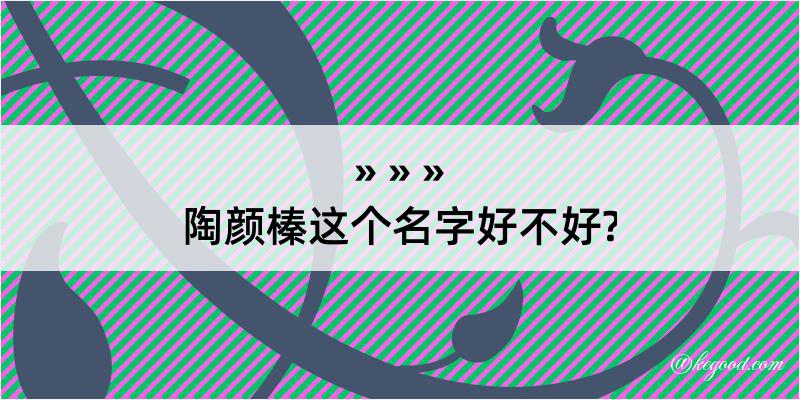 陶颜榛这个名字好不好?