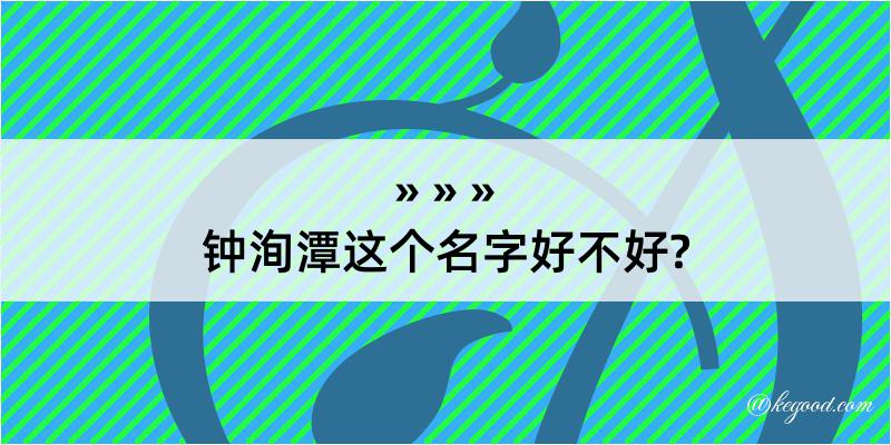 钟洵潭这个名字好不好?