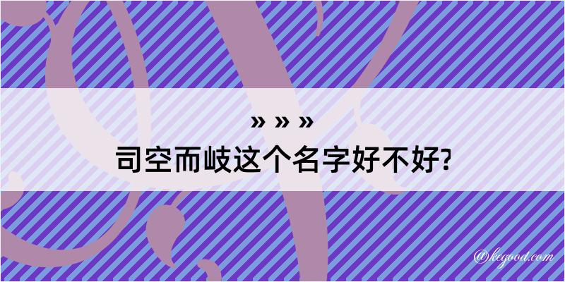 司空而岐这个名字好不好?