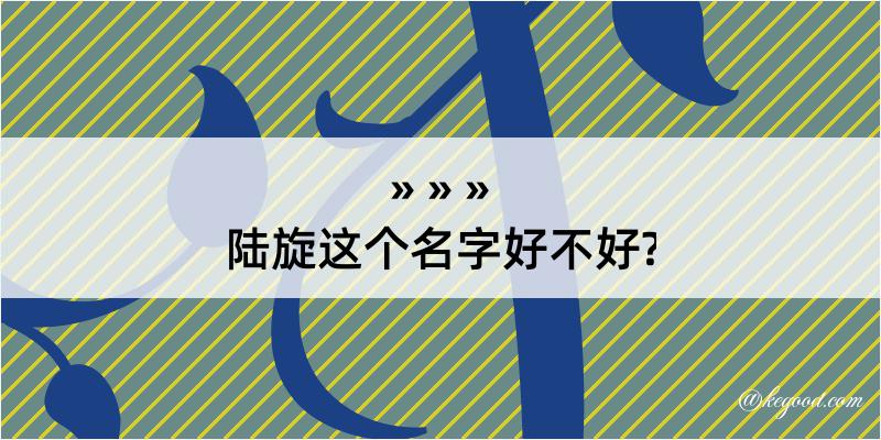 陆旋这个名字好不好?