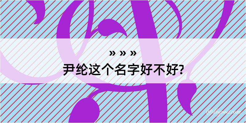 尹纶这个名字好不好?