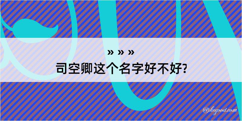 司空卿这个名字好不好?