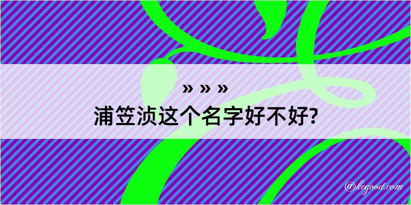 浦笠浈这个名字好不好?