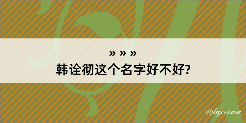 韩诠彻这个名字好不好?