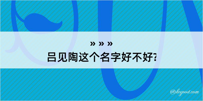 吕见陶这个名字好不好?