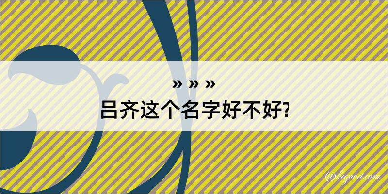 吕齐这个名字好不好?