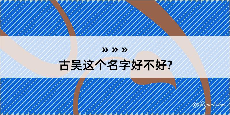 古吴这个名字好不好?