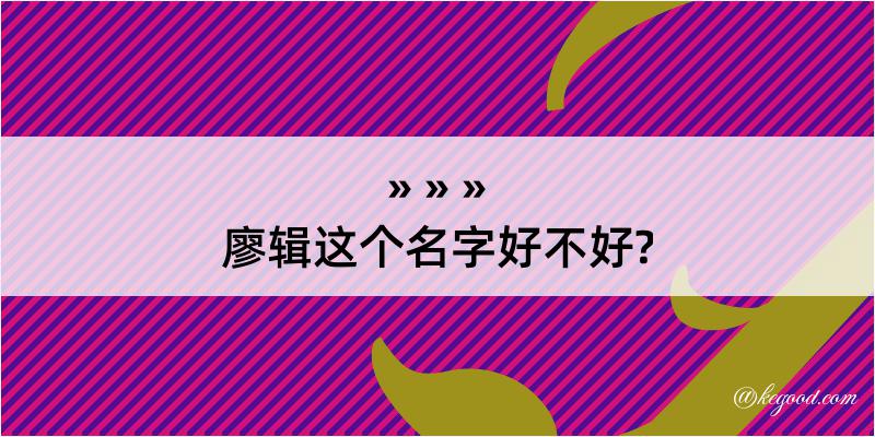 廖辑这个名字好不好?