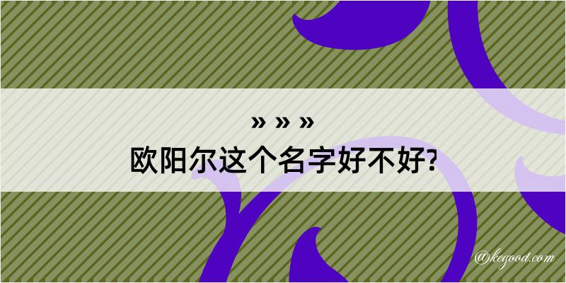 欧阳尔这个名字好不好?