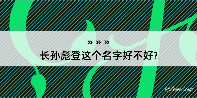 长孙彪登这个名字好不好?