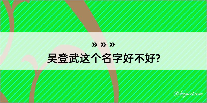 吴登武这个名字好不好?