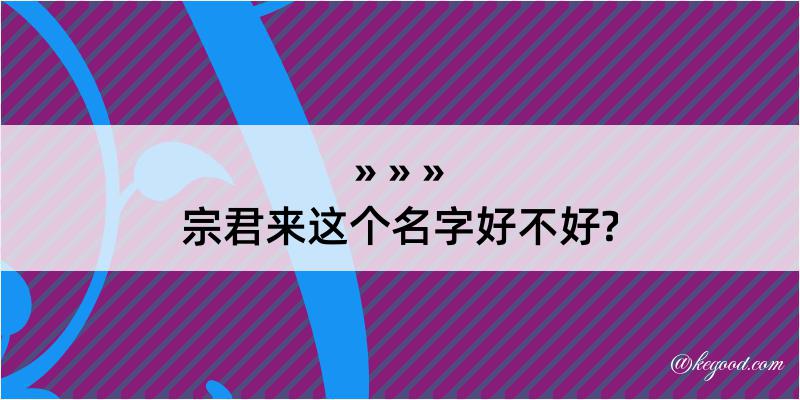 宗君来这个名字好不好?