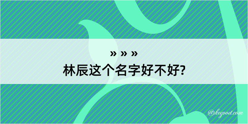 林辰这个名字好不好?