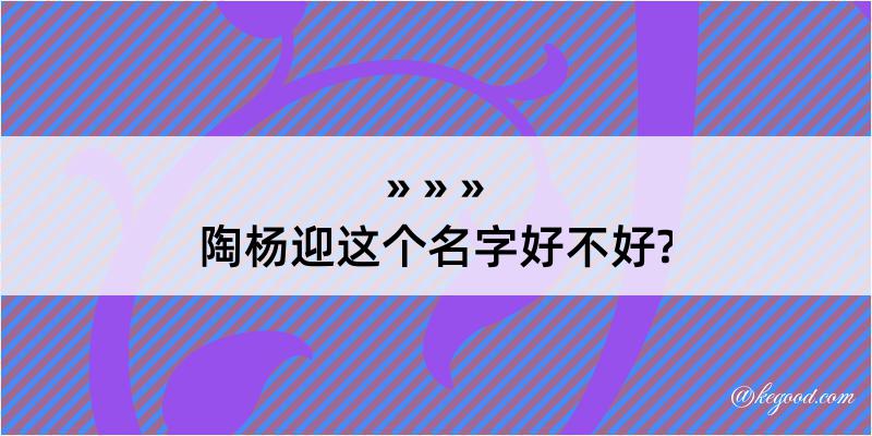 陶杨迎这个名字好不好?