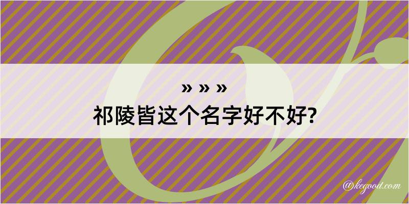 祁陵皆这个名字好不好?