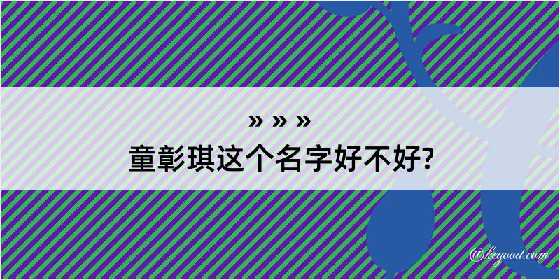 童彰琪这个名字好不好?