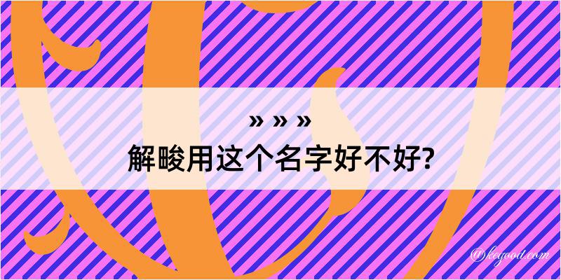 解畯用这个名字好不好?