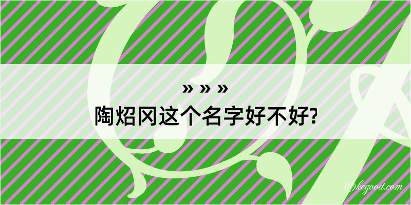 陶炤冈这个名字好不好?