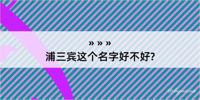 浦三宾这个名字好不好?