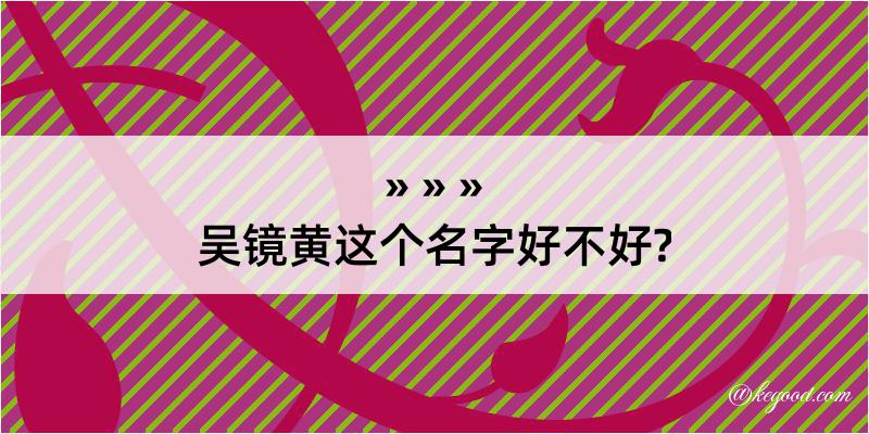 吴镜黄这个名字好不好?