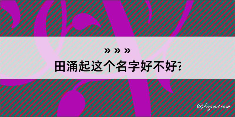 田涌起这个名字好不好?