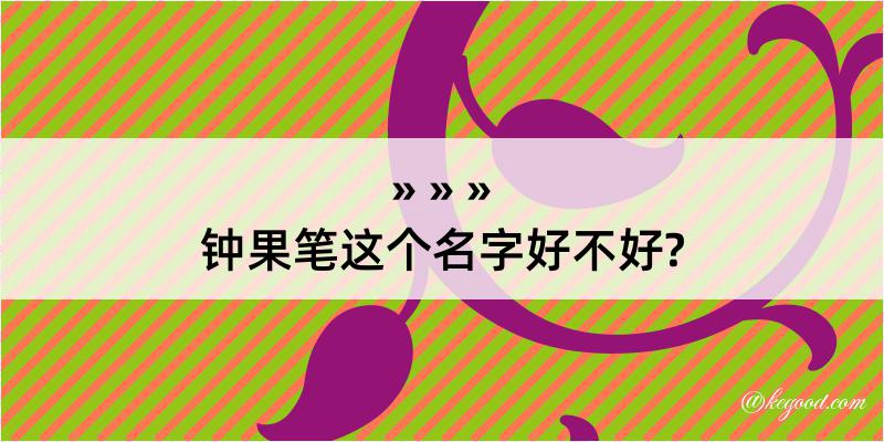 钟果笔这个名字好不好?