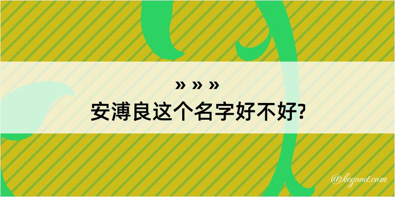 安溥良这个名字好不好?