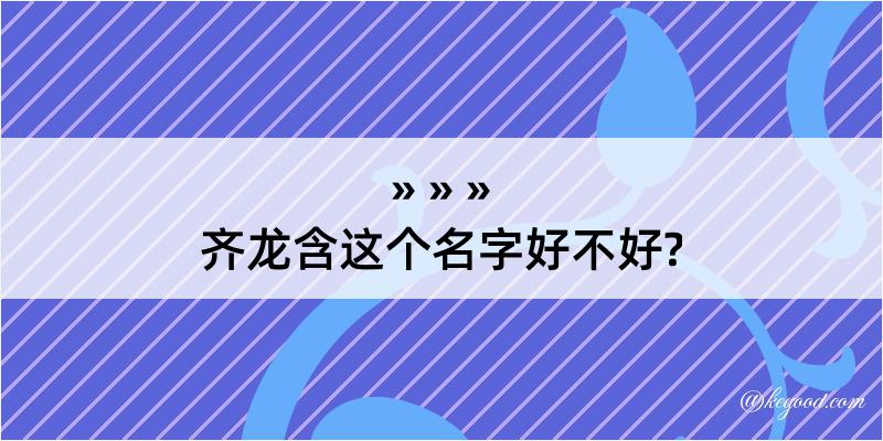 齐龙含这个名字好不好?