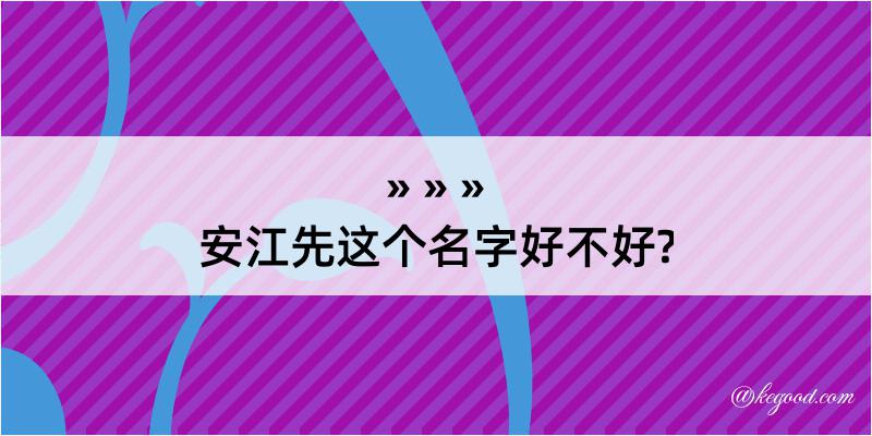 安江先这个名字好不好?