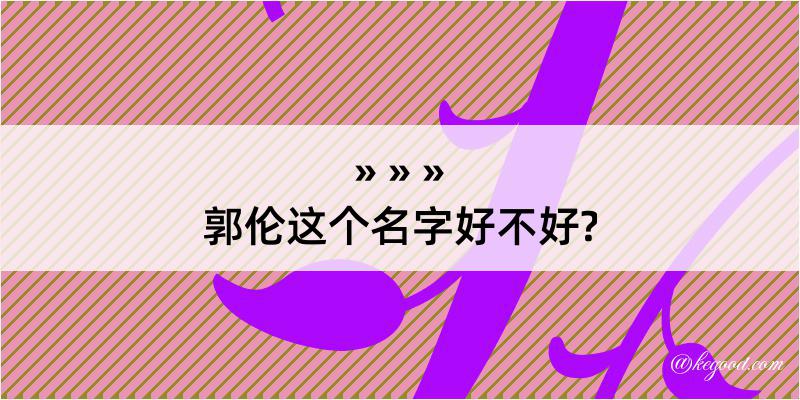 郭伦这个名字好不好?