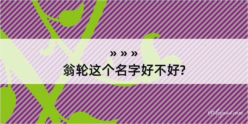 翁轮这个名字好不好?