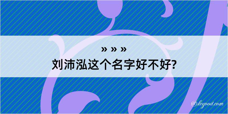 刘沛泓这个名字好不好?