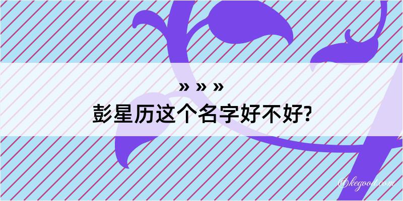 彭星历这个名字好不好?