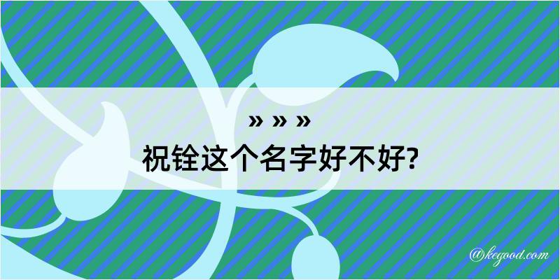 祝铨这个名字好不好?